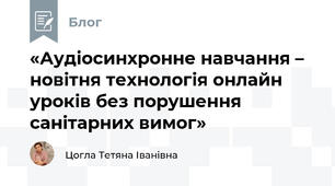 «Аудіосинхронне навчання – новітня технологія онлайн уроків без порушення санітарних вимог»