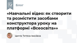 «Навчальні відео: як створити та розмістити засобами конструктора уроку на платформі «Всеосвіта»»