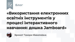 «Використання електронних освітніх інструментів у процесі інтерактивного навчання: дошка Jamboard»