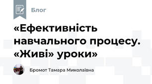 «Ефективність навчального процесу. «Живі» уроки»