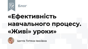 «Ефективність навчального процесу. «Живі» уроки»