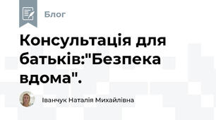 Консультація для батьків:"Безпека вдома".