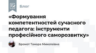 «Формування компетентностей сучасного педагога: інструменти професійного саморозвитку»