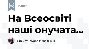На Всеосвіті наші онучата...