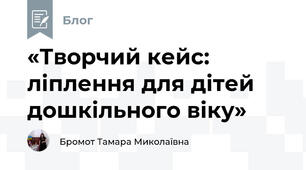 «Творчий кейс: ліплення для дітей дошкільного віку»