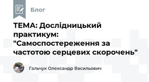 ТЕМА: Дослідницький практикум:        "Самоспостереження за частотою серцевих скорочень"