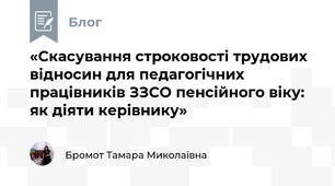 «Скасування строковості трудових відносин для педагогічних працівників ЗЗСО пенсійного віку: як діяти керівнику»