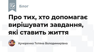 Про тих, хто допомагає вирішувати завдання, які ставить життя