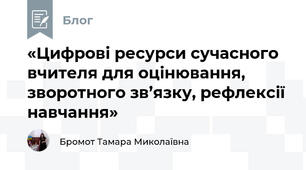 «Цифрові ресурси сучасного вчителя для оцінювання, зворотного зв’язку, рефлексії навчання»