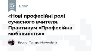 «Нові професійні ролі сучасного вчителя. Практикум «Професійна мобільність»»