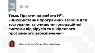 Тема. Практична робота №1. «Використання програмних засобів для тестування та очищення операційної системи від вірусів та шкідливого програмного забезпечення»
