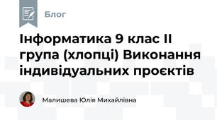 Інформатика 9 клас ІІ група (хлопці) Виконання  індивідуальних проєктів