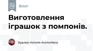 Виготовлення іграшок з помпонів. 