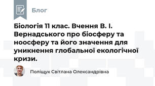 Біологія 11 клас. Вчення В. І. Вернадського про біосферу та ноосферу та його значення для уникнення глобальної екологічної кризи.