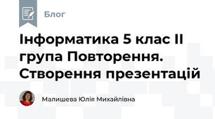 Інформатика 5 клас ІІ група Повторення. Створення презентацій