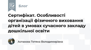 Сертифікат. Особливості організації фізичного виховання дітей в умовах сучасного закладу дошкільної освіти
