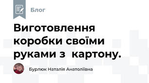 Виготовлення коробки своїми руками з  картону. 