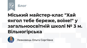 Міський майстер-клас "Хай янгол тебе береже, воїне!" у загальноосвітній школі № 3 м. Вільногірська