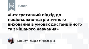 «Інтегративний підхід до національно-патріотичного виховання в умовах дистанційного та змішаного навчання»