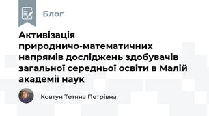 Активізація природничо-математичних напрямів досліджень здобувачів загальної середньої освіти в Малій академії наук