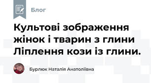 Культові зображення жінок і тварин з глини  Ліплення кози із глини.