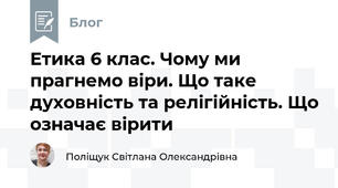 Етика 6 клас. Чому ми прагнемо віри. Що таке духовність та релігійність. Що означає вірити