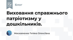 Виховання справжнього патріотизму у дошкільників.