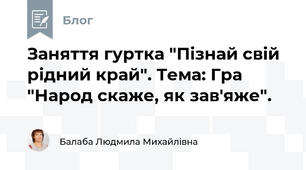 Заняття гуртка "Пізнай свій рідний край". Тема: Гра "Народ скаже, як зав'яже".