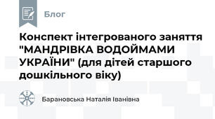 Конспект інтегрованого заняття "МАНДРІВКА ВОДОЙМАМИ УКРАЇНИ" (для дітей старшого дошкільного віку) 