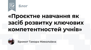 «Проєктне навчання як засіб розвитку ключових компетентностей учнів»
