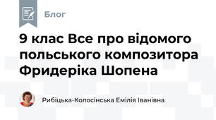 9 клас Все про відомого польського композитора Фридеріка Шопена