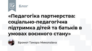 «Педагогіка партнерства: соціально-педагогічна підтримка дітей та батьків в умовах воєнного стану»