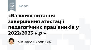 «Важливі питання завершення атестації педагогічних працівників у 2022/2023 н.р.» 