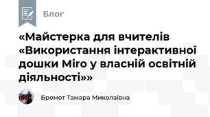 «Майстерка для вчителів «Використання інтерактивної дошки Miro у власній освітній діяльності»»