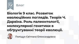 Біологія 9 клас. Розвиток еволюційних поглядів. Теорія Ч. Дарвіна. Роль палеонтології, молекулярної генетики в обґрунтуванні теорії еволюції.