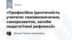 «Професійна ідентичність учителя: самовизначення, саморозвиток, засоби педагогічної рефлексії»