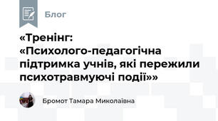 «Тренінг: «Психолого-педагогічна підтримка учнів, які пережили психотравмуючі події»»