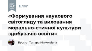 «Формування наукового світогляду та виховання морально-етичної культури здобувачів освіти»