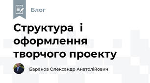 Структура  і оформлення творчого проекту 