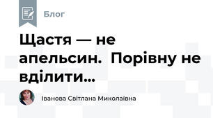 Щастя — не апельсин.  Порівну не вділити...