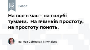 На все є час – на голубі тумани,  На вчинків простоту, на простоту понять,