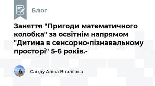Заняття "Пригоди математичного колобка" за освітнім напрямом "Дитина в сенсорно-пізнавальному просторі" 5-6 років.- 