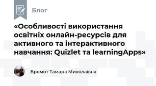 «Особливості використання освітніх онлайн-ресурсів для активного та інтерактивного навчання: Quizlet та learningApps»