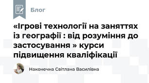 «Ігрові технології на заняттях із географії : від розуміння до застосування » курси підвищення кваліфікації