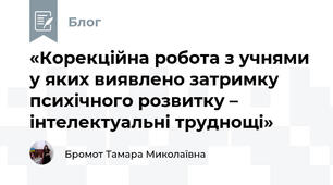 «Корекційна робота з учнями у яких виявлено затримку психічного розвитку – інтелектуальні труднощі»