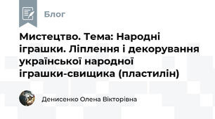 Мистецтво. Тема: Народні  іграшки. Ліплення і декорування української народної іграшки-свищика (пластилін)