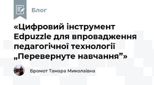 «Цифровий інструмент Edpuzzle для впровадження педагогічної технології „Перевернуте навчання”»