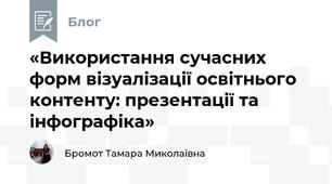 «Використання сучасних форм візуалізації освітнього контенту: презентації та інфографіка»