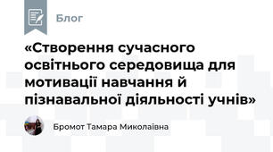 «Створення сучасного освітнього середовища для мотивації навчання й пізнавальної діяльності учнів»