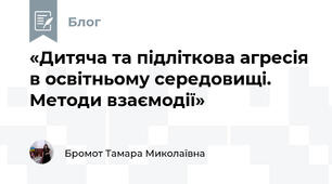«Дитяча та підліткова агресія в освітньому середовищі. Методи взаємодії»